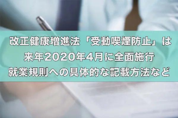 改正健康増進法「受動喫煙防止」は2020年4月に全面施行、就業規則への具体的な記載方法など