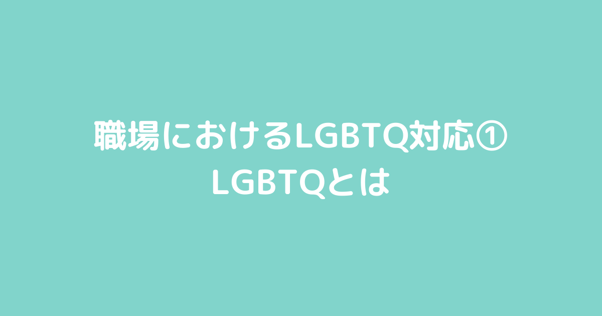 職場におけるLGBTQ対応① LGBTQとは