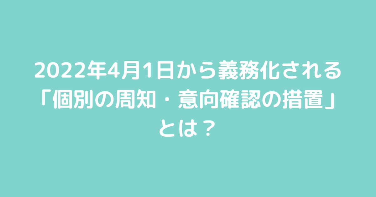 2022年4月1日から義務化される「個別の周知・意向確認の措置」とは?