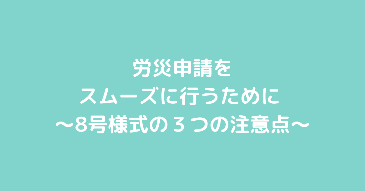 労災申請をスムーズに行うために 〜8号様式の3つの注意点〜