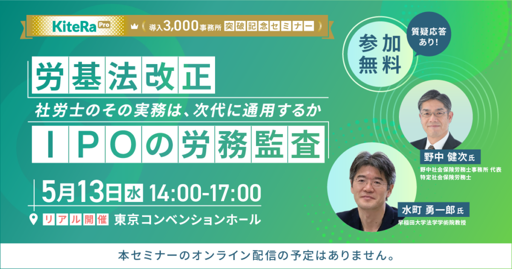 【満員御礼】KiteRa Pro 導入3,000事務所突破記念 リアルセミナー！  「労基法改正」「IPOの労務監査」ー社労士のその実務は、次代に通用するかー